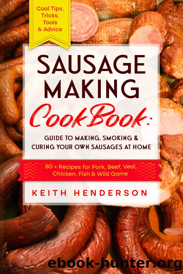 Sausage Making Cookbook: Guide to Making, Smoking & Curing Your Own Sausages at Home: 80 + Recipes for Pork, Beef, Veal, Chicken, Fish & Wild Game - Cool Tips, Tricks, Tools & Advice by Henderson Keith