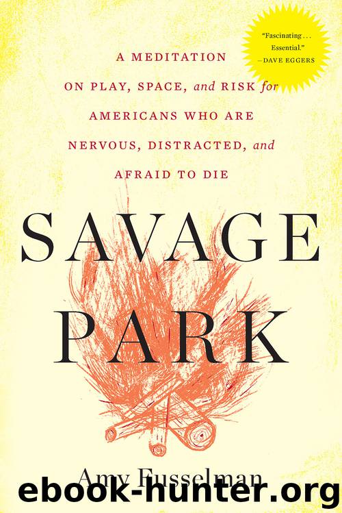 Savage Park : A Meditation on Play, Space, and Risk for Americans Who Are Nervous, Distracted, and Afraid to Die (9780544303294) by Fusselman Amy