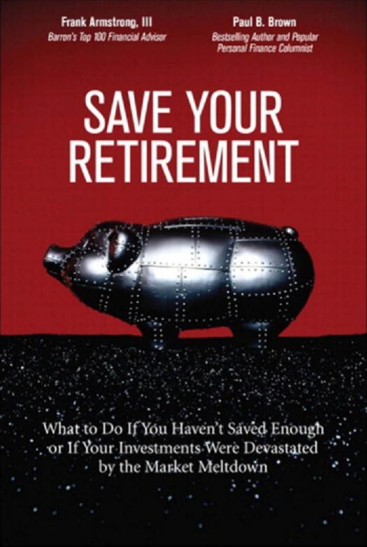 Save Your Retirement: What to Do If You Haven't Saved Enough or If Your Investments Were Devastated by the Market Meltdown by III Frank Armstrong;Brown Paul B
