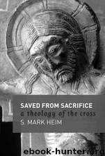 Saved from Sacrifice: A Theology of the Cross by Mark S. Heim