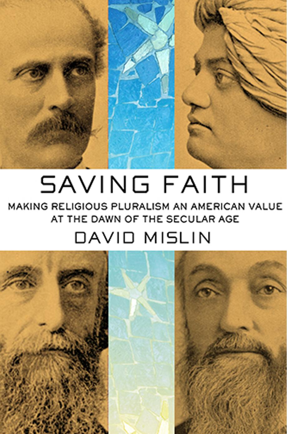 Saving Faith: Making Religious Pluralism an American Value at the Dawn of the Secular Age by David Mislin