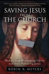 Saving Jesus from the Church by Robin R. Meyers