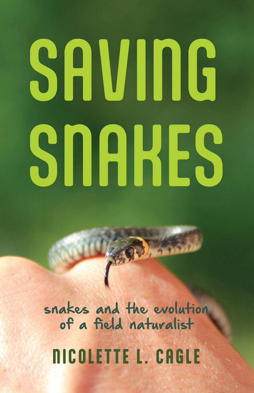Saving Snakes: Snakes and the Evolution of a Field Naturalist by Nicolette L. Cagle