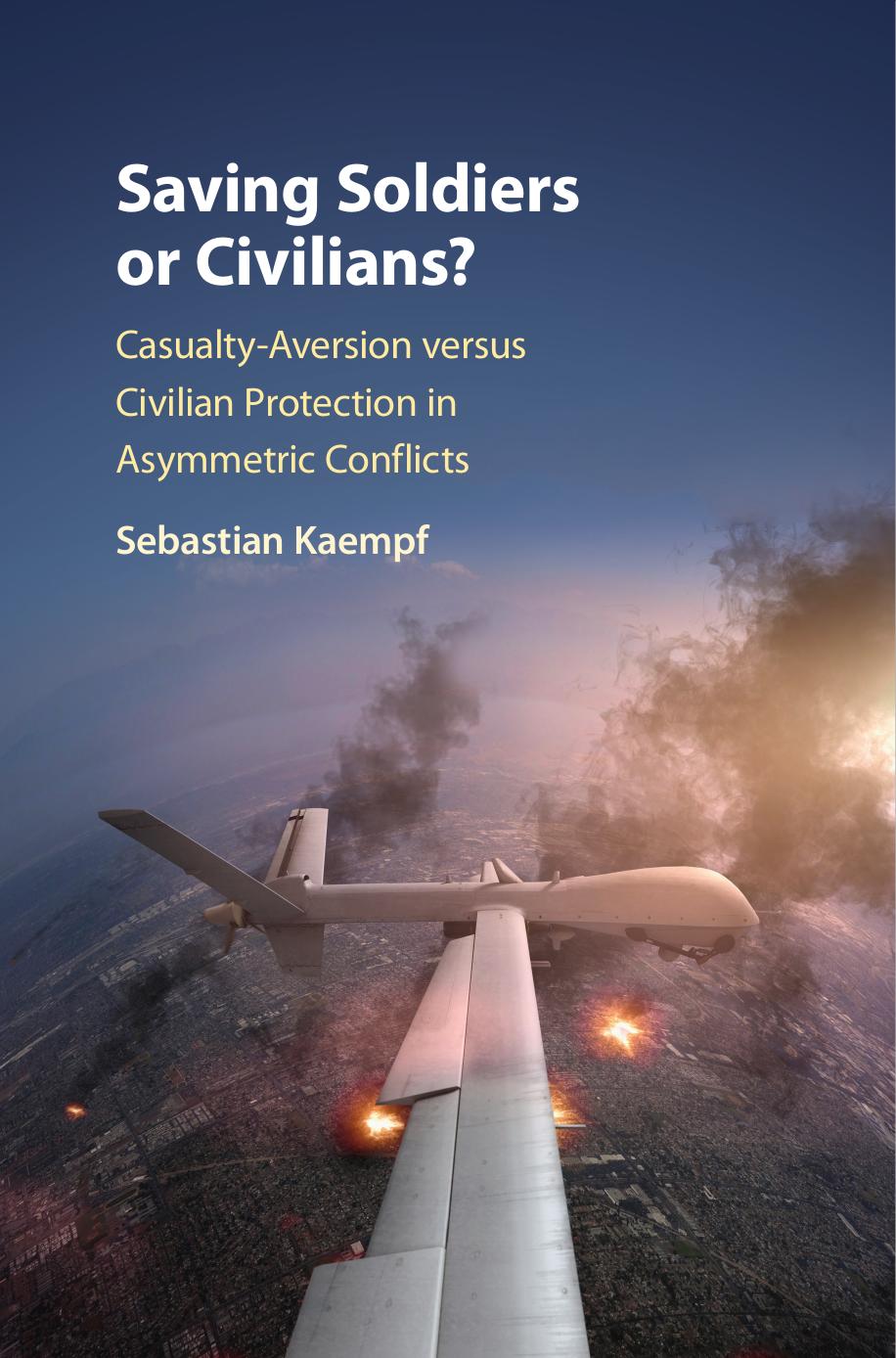 Saving Soldiers or Civilians?: Casualty-Aversion versus Civilian Protection in Asymmetric Conflicts by Sebastian Kaempf