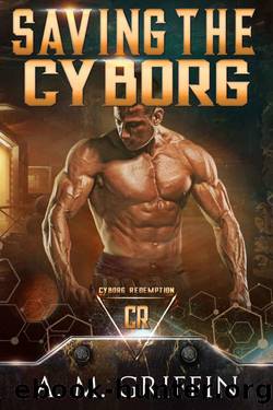Saving The Cyborg (Cyborg Redemption) by A.M. Griffin