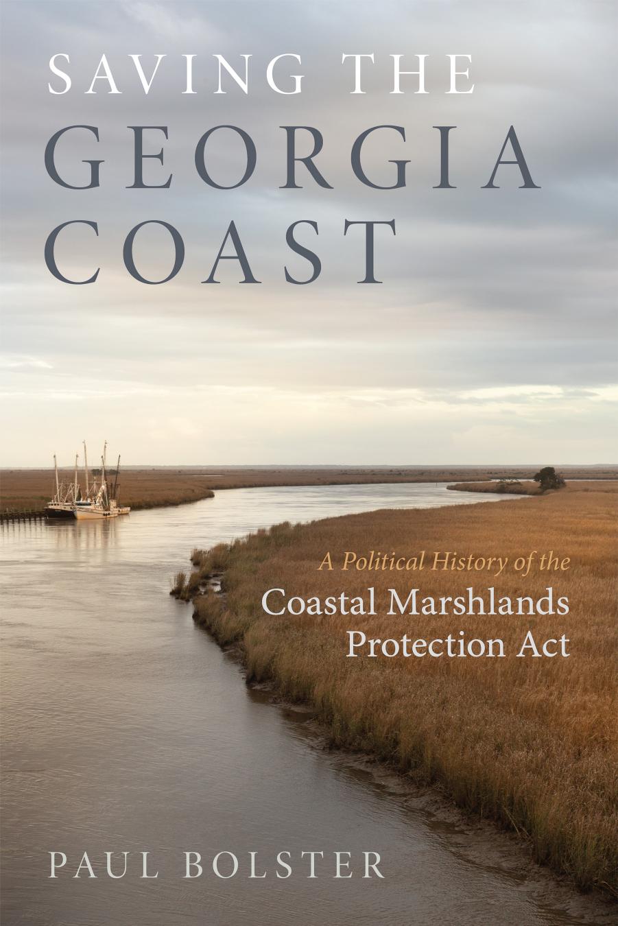 Saving the Georgia Coast: A Political History of the Coastal Marshlands Protection Act by Paul Bolster