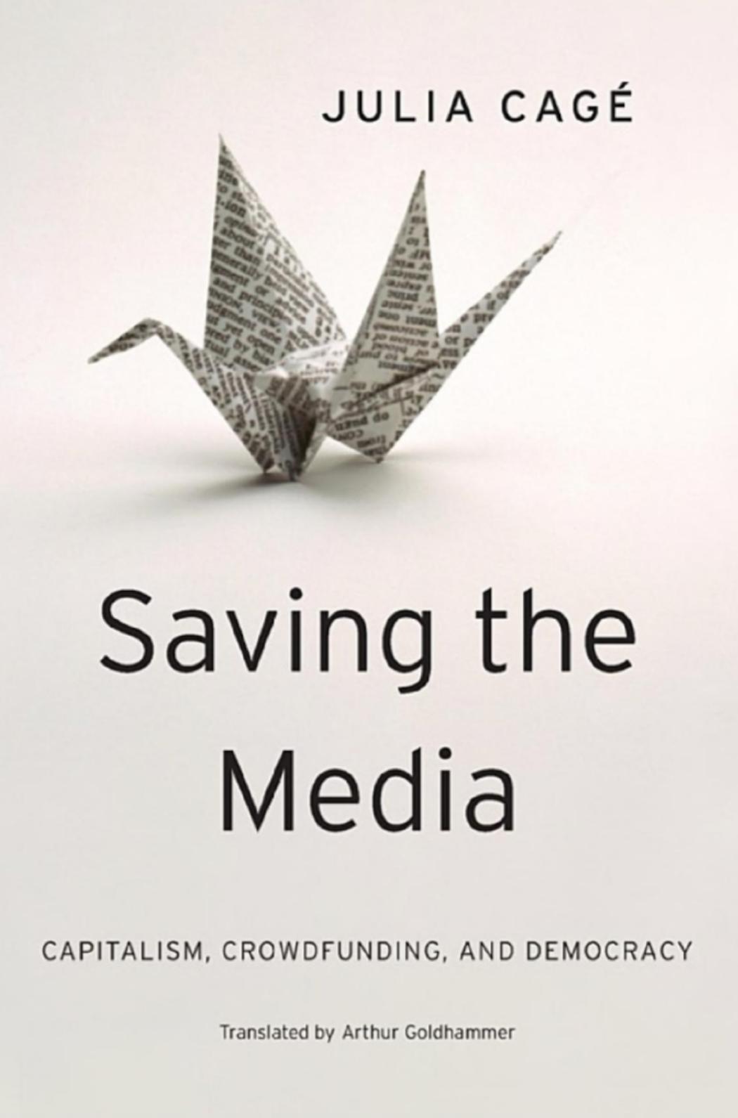 Saving the Media: Capitalism, Crowdfunding, and Democracy by Julia Cagé