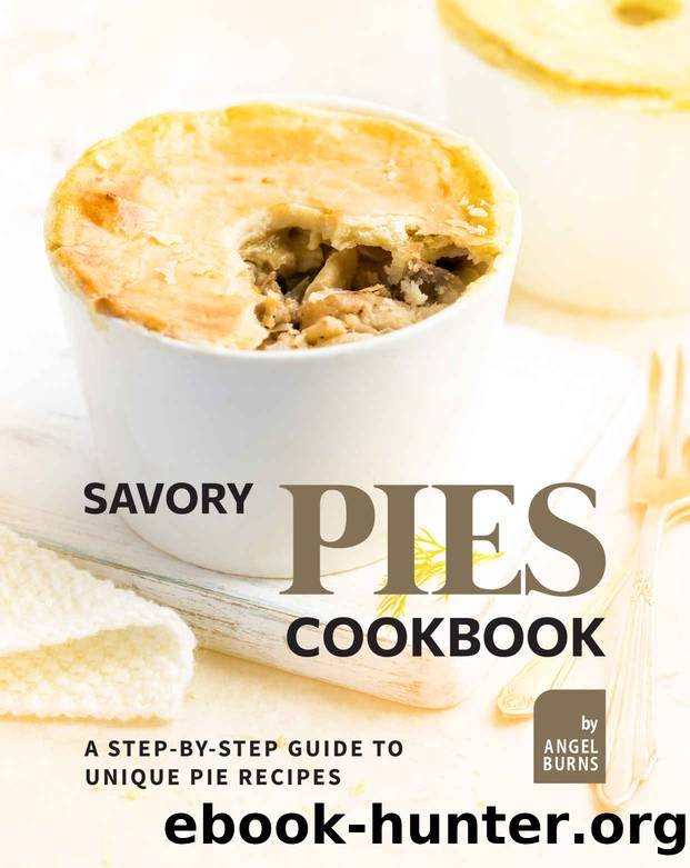 Savory Pies Cookbook: A Step-by-Step Guide to Unique Pie Recipes by Angel Burns