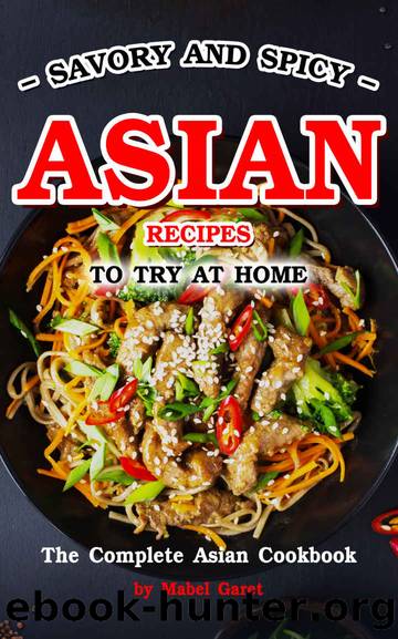 Savory and Spicy Asian Recipes to Try at Home: The Complete Asian Cookbook by Mabel Garet