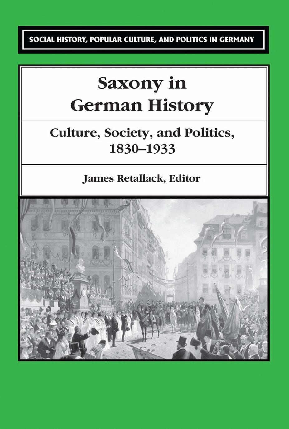 Saxony in German History: Culture, Society, and Politics, 1830-1933 by James Retallack