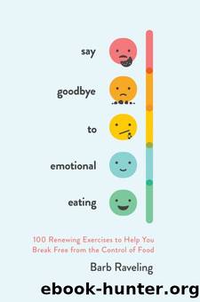Say Goodbye to Emotional Eating: 100 Renewing Exercises to Help You Break Free From the Control of Food by Barb Raveling