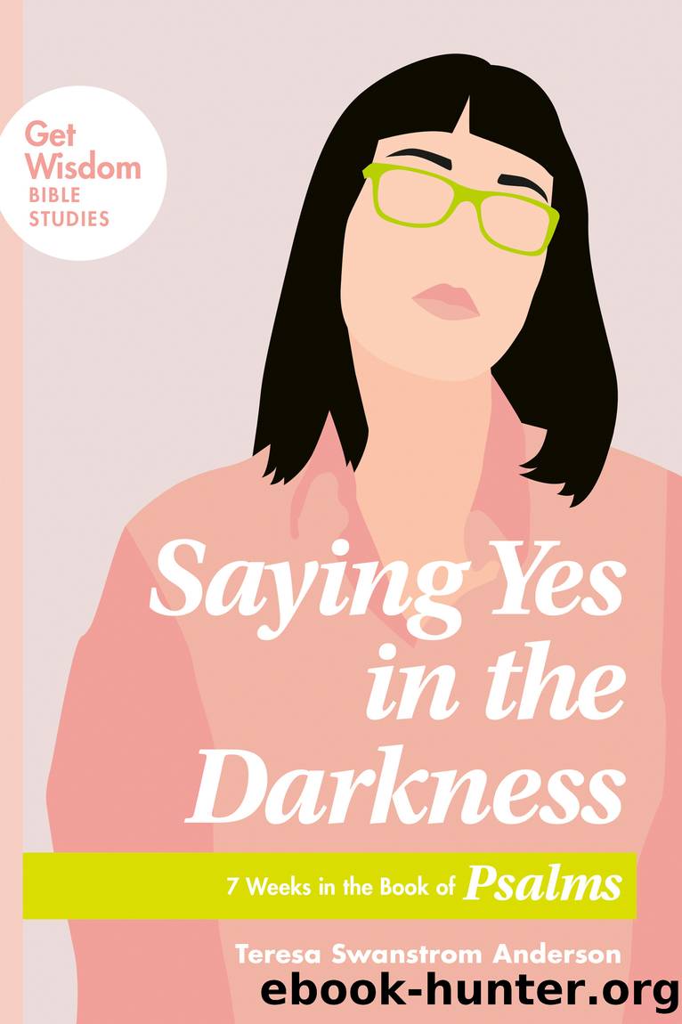 Saying Yes in the Darkness by Teresa Swanstrom Anderson