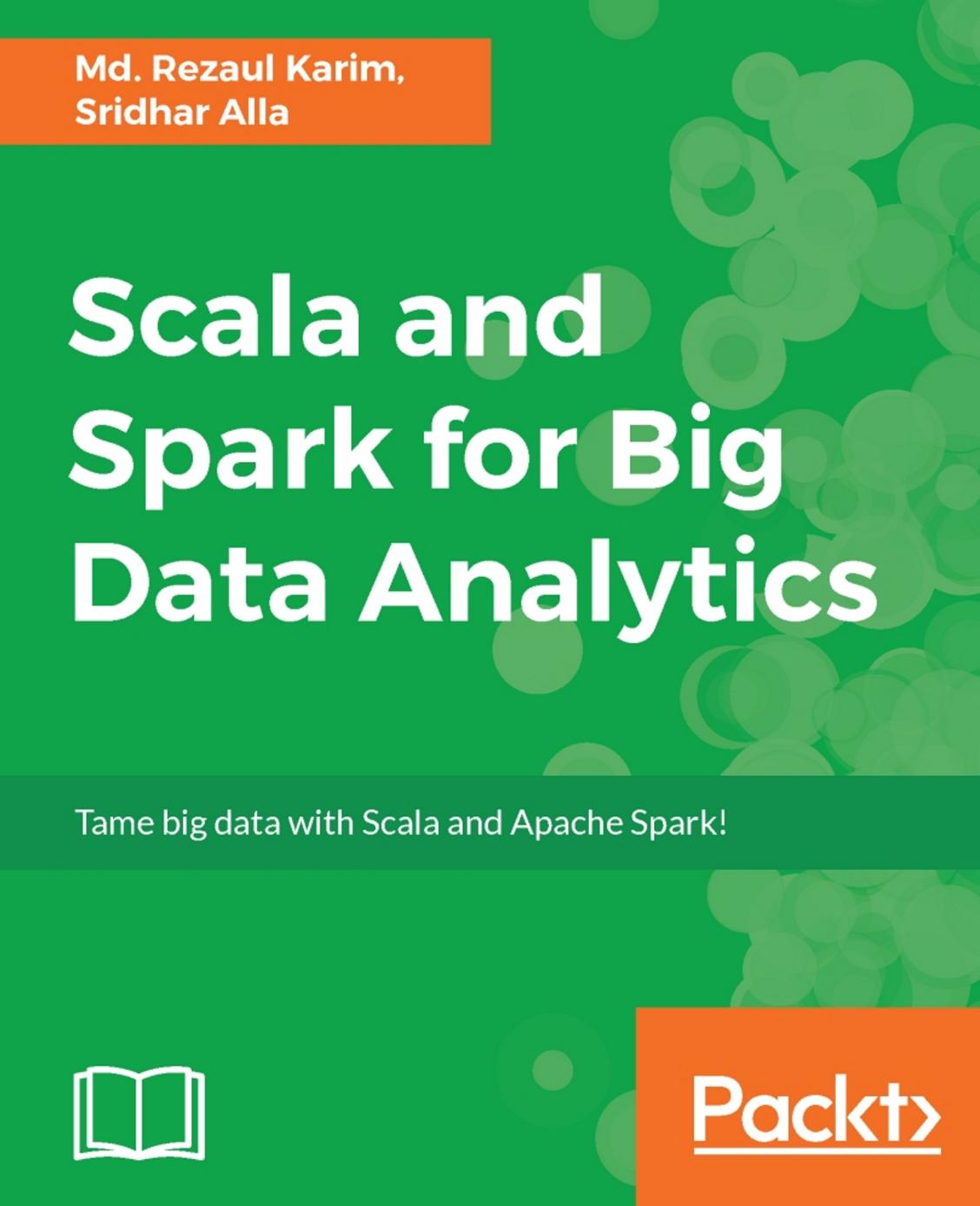 Scala and Spark for Big Data Analytics: Explore the concepts of functional programming, data streaming, and machine learning by Md. Rezaul Karim; Sridhar Alla