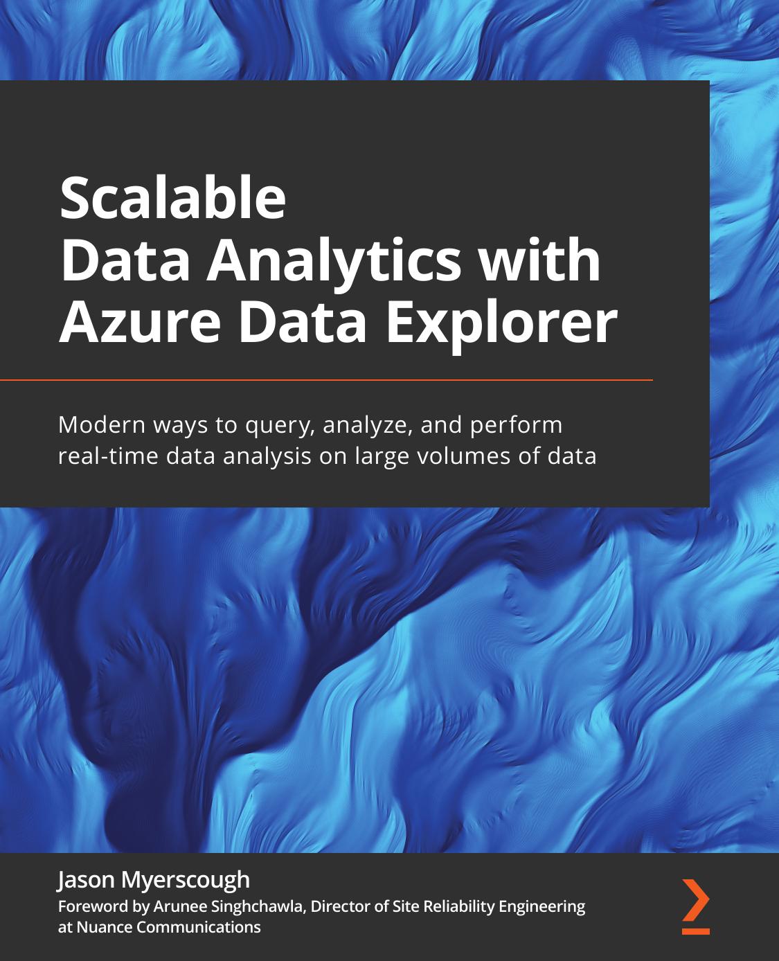 Scalable Data Analytics With Azure Data Explorer: Modern Ways to Query, Analyze, and Perform Real-Time Data Analysis on Large Volumes of Data by Jason. Singhchawla Myerscough (arunee.)