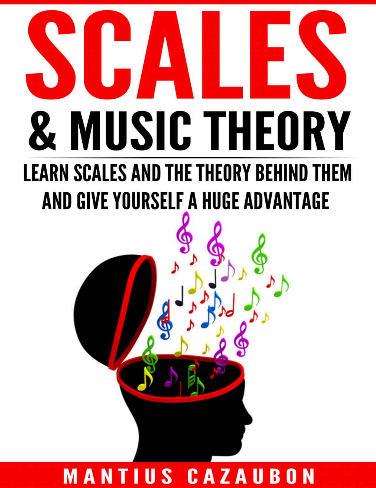 Scales & Music Theory: Learn Scales And The Theory Behind Them And Give Yourself A Huge Advantage by Mantius Cazaubon