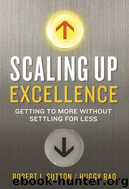 Scaling Up Excellence: Getting to More Without Settling for Less by Robert I. Sutton & Huggy Rao