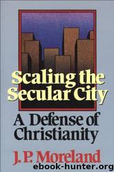 Scaling the Secular City: A Defense of Christianity by J. P. Moreland