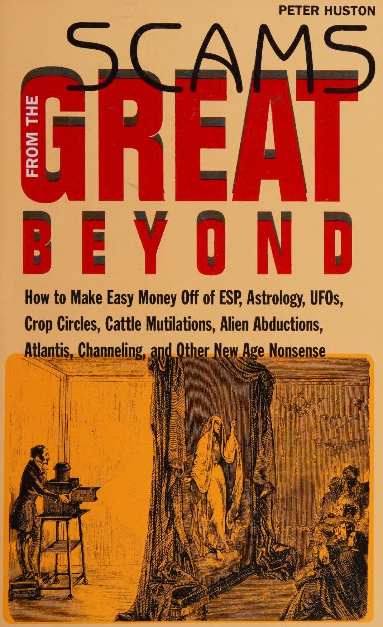 Scams From the Great Beyond: How to Make Easy Money Off of ESP, Astrology, UFOs, Crop Circles, Cattle Mutilations, Alien Abductions, Atlantis, Channeling, and Other New Age Nonsense by Peter Huston
