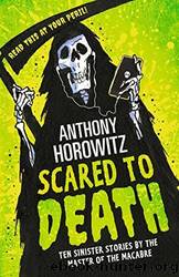 Scared to Death: Ten Sinister Stories by the Master of the Macabre by Horowitz Anthony
