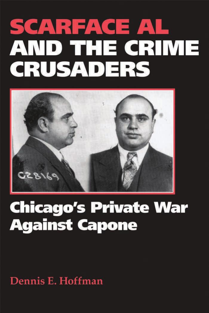 Scarface Al and the Crime Crusaders: Chicago's Private War Against Capone by Dennis E. Hoffman