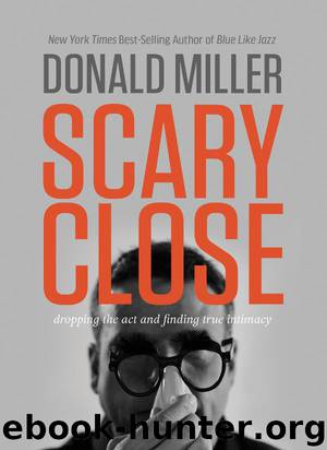 Scary Close: Dropping the Act and Finding True Intimacy by Donald Miller