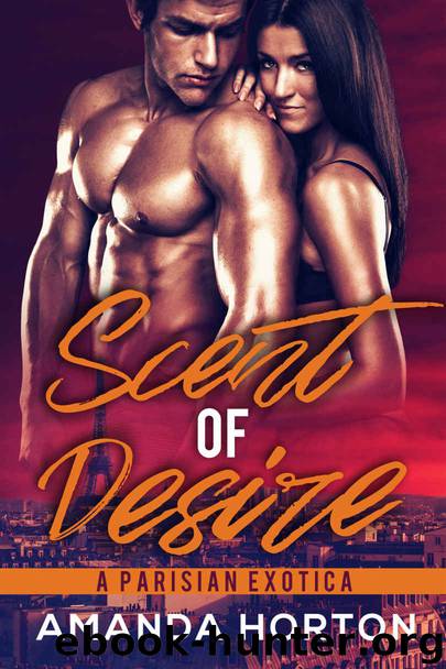 Scent of Desire_A Parisian Exotica_An Ultra Luxury Billionaire Romance by Amanda Horton