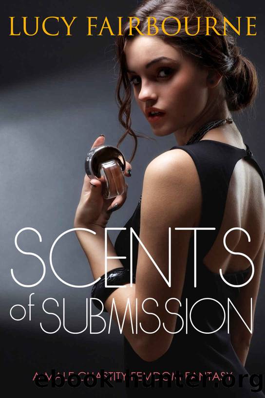 Scents of Submission: A Male Chastity Femdom Fantasy by Lucy Fairbourne