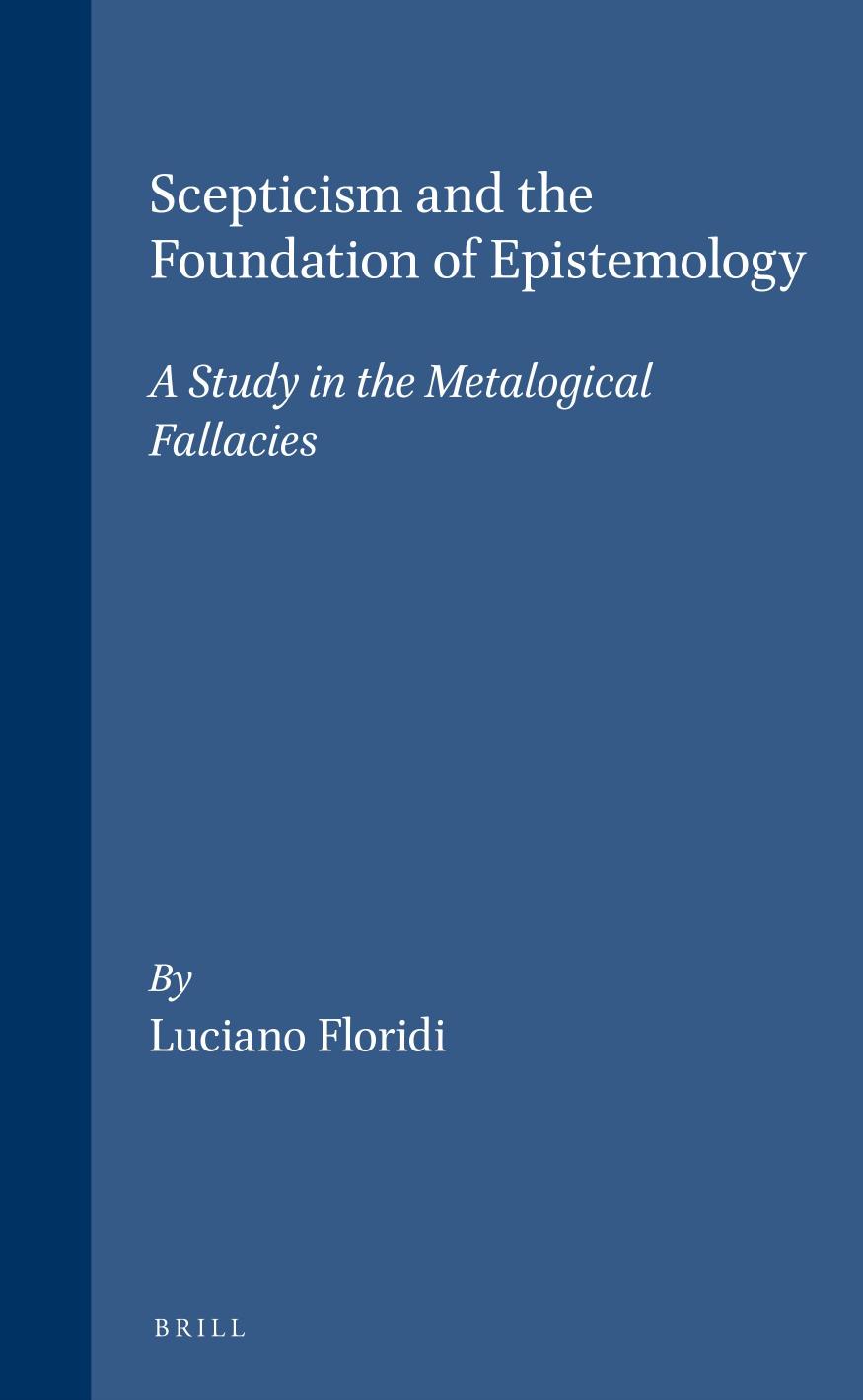 Scepticism and the Foundation of Epistemology: A Study in the Metalogical Fallacies by Luciano Floridi