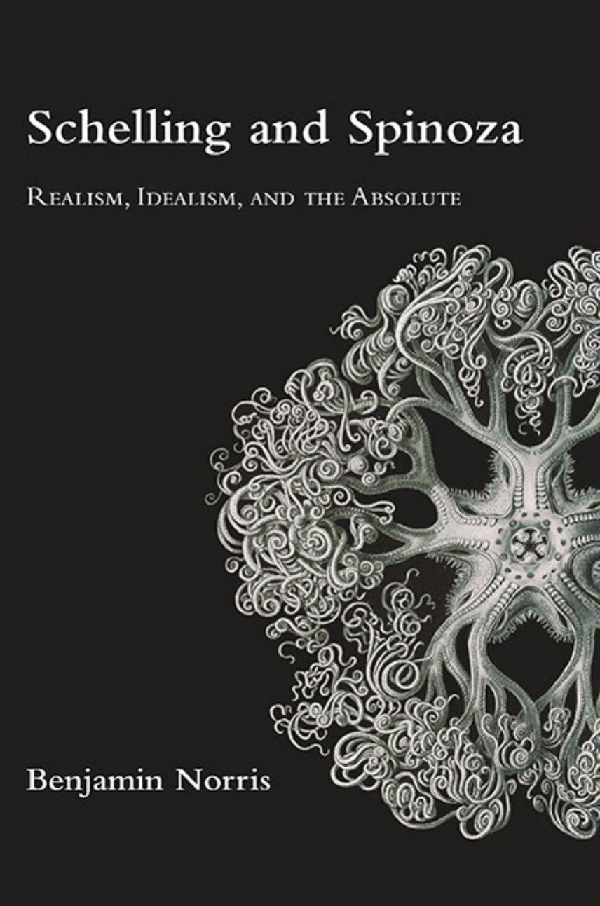 Schelling and Spinoza: Realism, Idealism, and the Absolute by Benjamin Norris