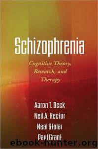 Schizophrenia: Cognitive Theory, Research, and Therapy by Aaron T. Beck & Neil A. Rector & Neal Stolar & Paul Grant