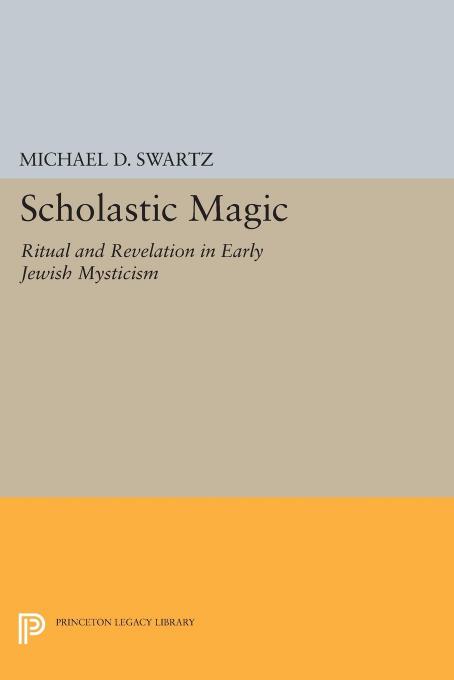 Scholastic Magic: Ritual and Revelation in Early Jewish Mysticism (Repost) by Michael D. Swartz