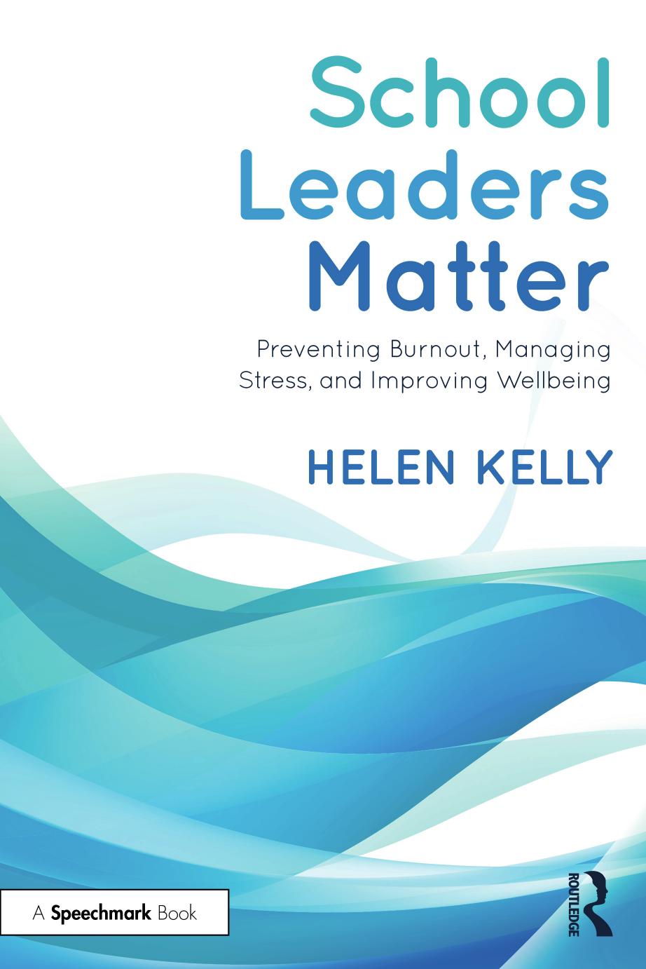 School Leaders Matter: Preventing Burnout, Managing Stress, and Improving Wellbeing by Helen Kelly