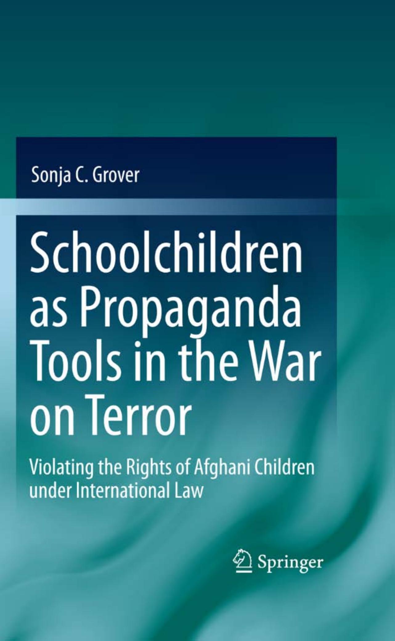 Schoolchildren as Propaganda Tools in the War on Terror: Violating the Rights of Afghani Children under International Law by Sonja C. Grover (auth.)