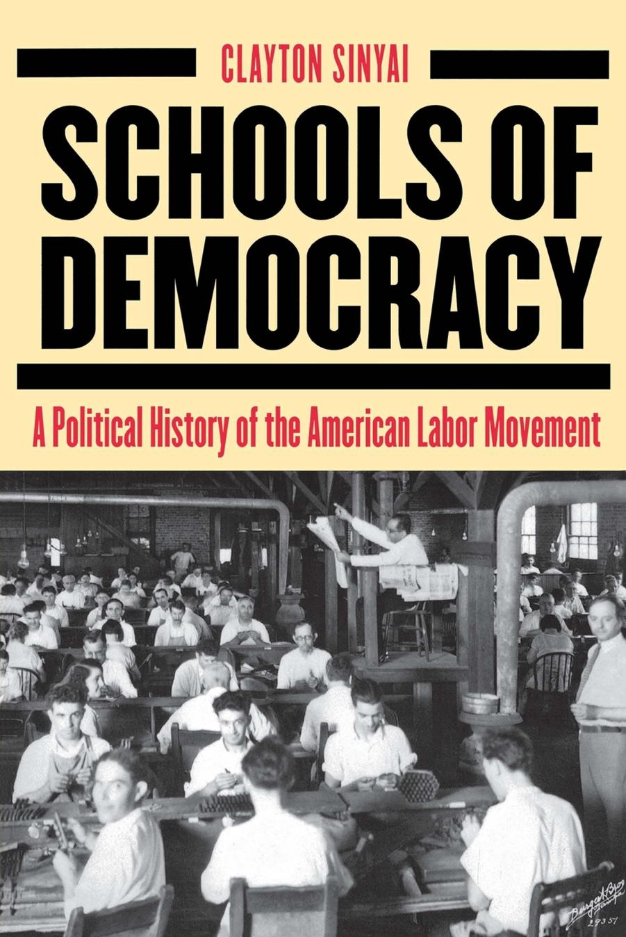 Schools of Democracy: A Political History of the American Labor Movement by Clayton Sinyai