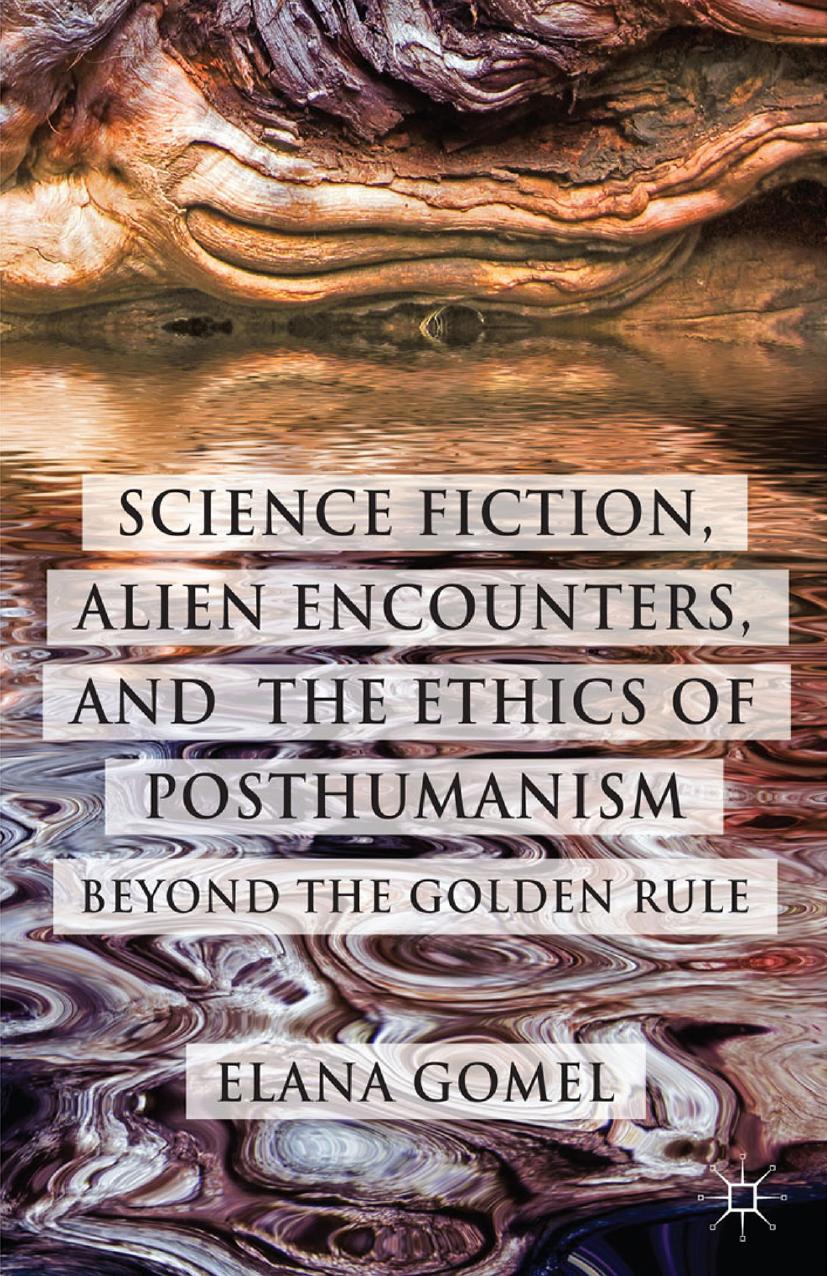 Science Fiction, Alien Encounters, and the Ethics of Posthumanism: Beyond the Golden Rule by Elana Gomel (auth.)