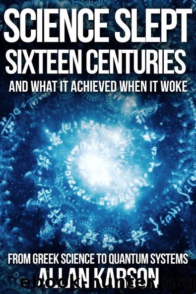 Science Slept Sixteen Centuries - And What It Achieved When It Woke: From Greek Science to Quantum Systems by Karson Allan
