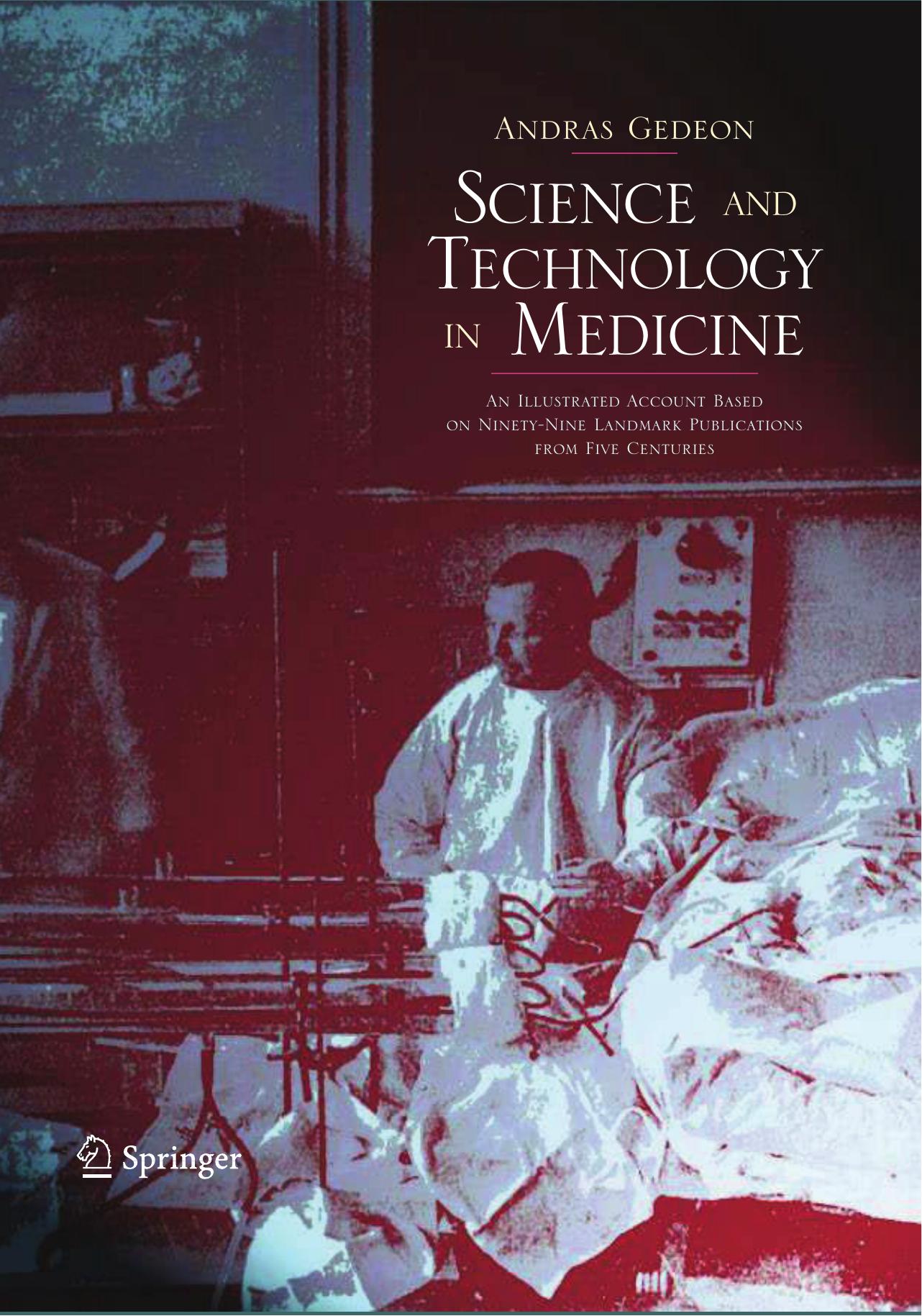Science and Technology in Medicine: An Illustrated Account Based on Ninety-Nine Landmark Publications from Five Centuries by Andras Gedeon D. Sc. (auth.)