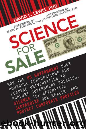 Science for Sale: How the US Government Uses Powerful Corporations and Leading Universities to Support Government Policies, Silence Top Scientists, Jeopardize Our Health, and Protect Corporate Profits by David L. Lewis Phd