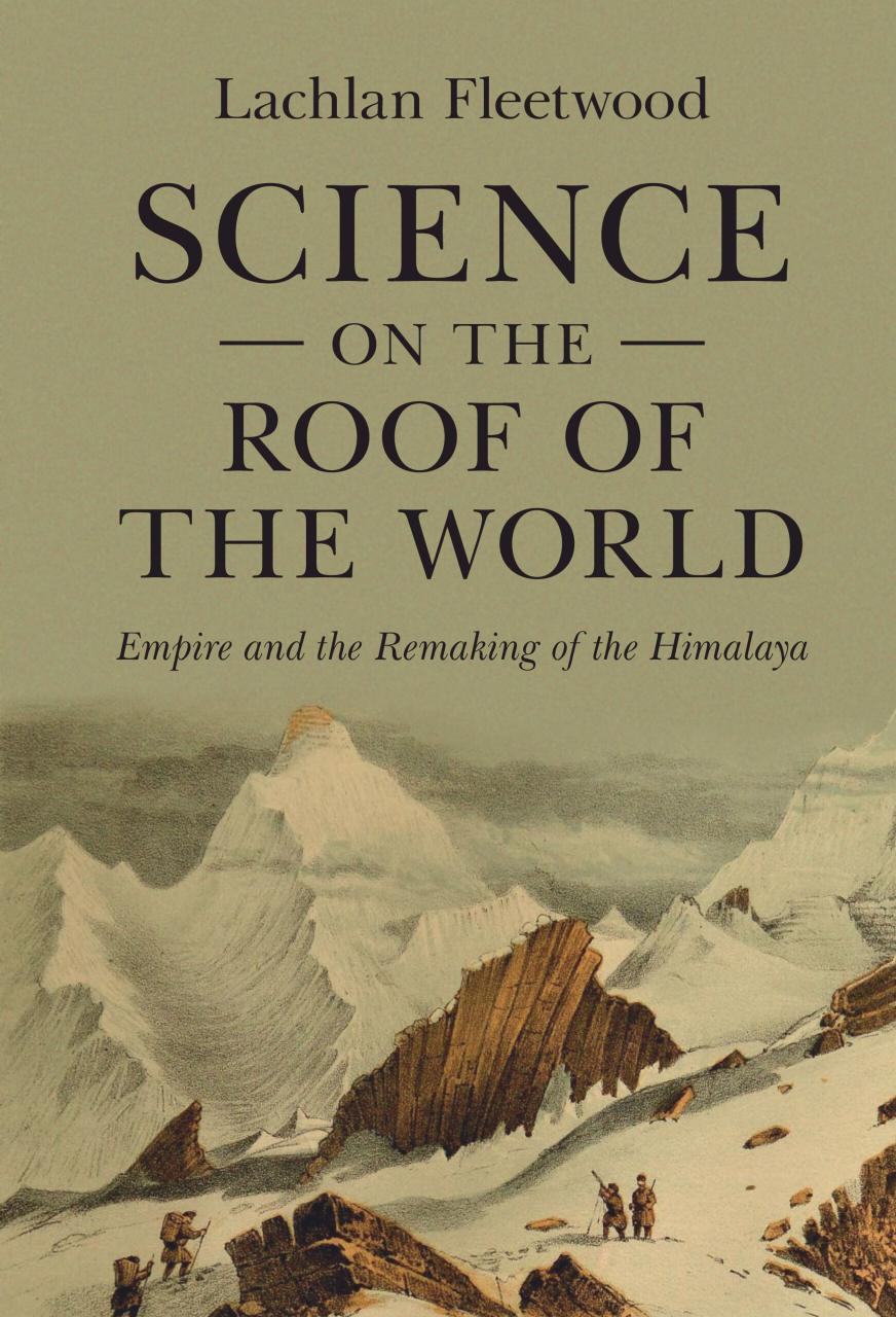 Science on the Roof of the World: Empire and the Remaking of the Himalaya by Lachlan Fleetwood
