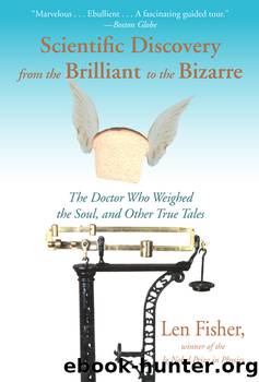 Scientific Discovery From the Brilliant to the Bizarre: The Doctor Who Weighed the Soul, and Other True Tales by Len Fisher