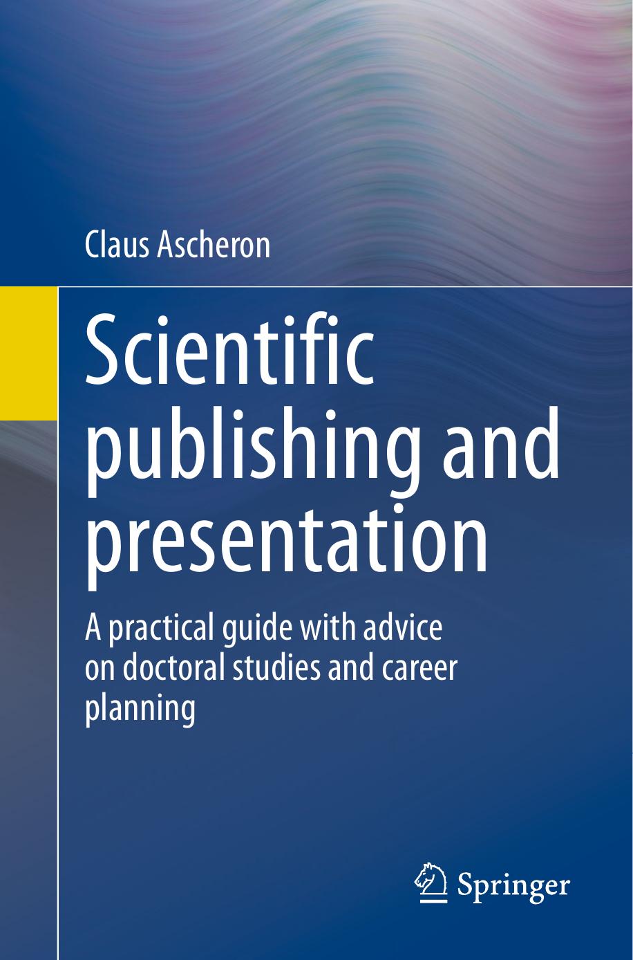 Scientific publishing and presentation: A practical guide with advice on doctoral studies and career planning by Claus Ascheron