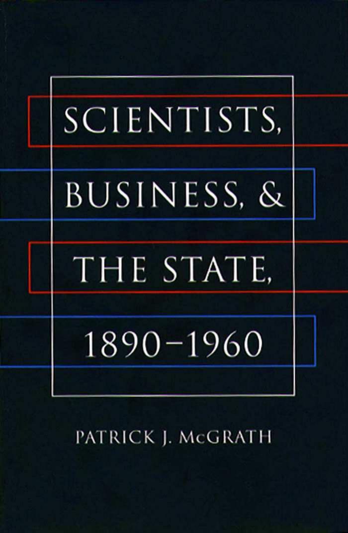 Scientists, Business and the State, 1890-1960 by McGrath P.J