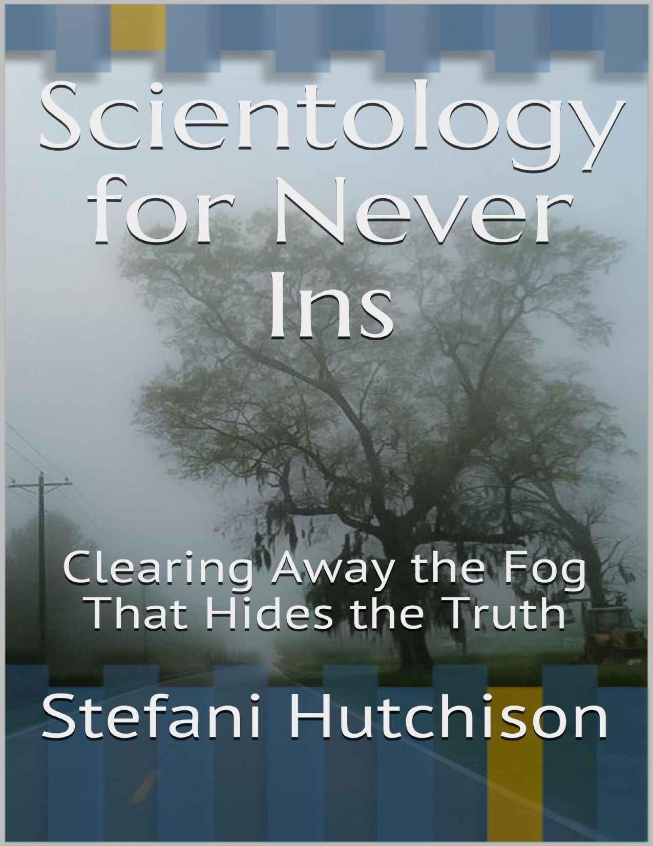 Scientology for Never Ins: Clearing Away the Fog That Hides the Truth by Stefani Hutchison