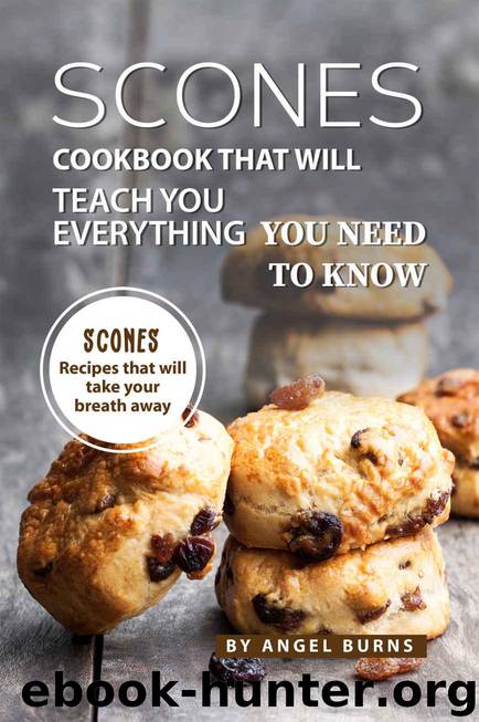 Scones Cookbook That Will Teach You Everything You Need to Know: Scones Recipes That Will Take Your Breath Away by Angel Burns