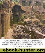 Scotch Wit and Humor, Classified Under Appropriate Subject Headings, With, in Many Cases, a Reference to a Table of Authors by Walter Henry [howe