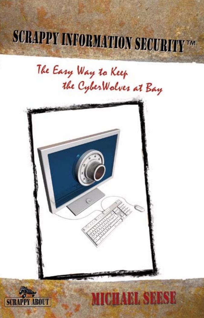 Scrappy Information Security: A plain-English tour through the world of Intranets, the Internet, Packets, Headers, Ports, ACs, Routers, Bridges, Firewalls, ... Access Cards and Biometrics by Michael Seese
