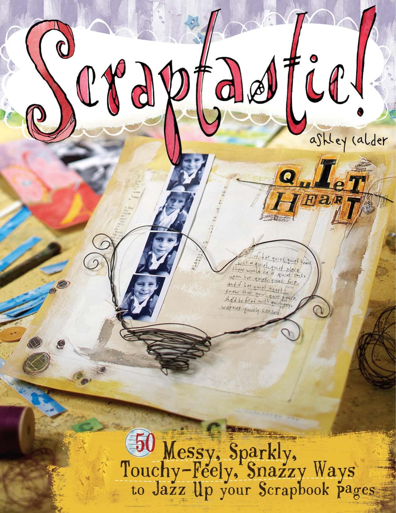 Scraptastic!: 50 Messy, Sparkly, Touch-Feely, Snazzy Ways to Jazz Up Your Scrapbook Pages by Ashley Calder