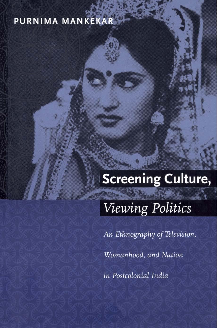 Screening Culture, Viewing Politics: An Ethnography of Television, Womanhood, and Nation in Postcolonial India by Purnima Mankekar