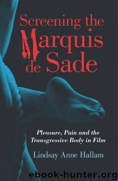 Screening the Marquis de Sade: Pleasure, Pain and the Transgressive Body in Film by Lindsay Anne Hallam