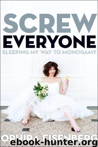 Screw Everyone: Sleeping My Way to Monogamy by Eisenberg Ophira